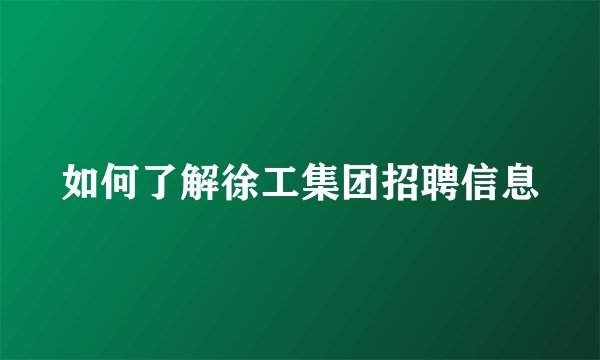 如何了解徐工集团招聘信息