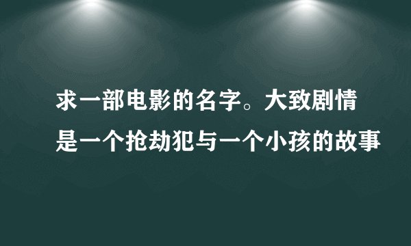 求一部电影的名字。大致剧情是一个抢劫犯与一个小孩的故事