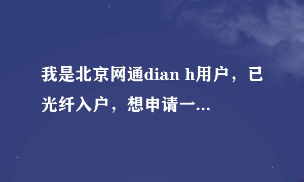 我是北京网通dian h用户，已光纤入户，想申请一个月的宽带，如何申请，几天可以使用，费用，交费方法