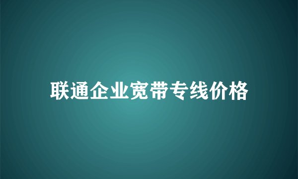 联通企业宽带专线价格