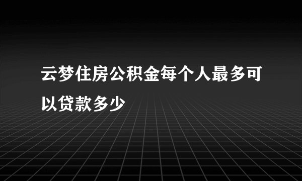 云梦住房公积金每个人最多可以贷款多少