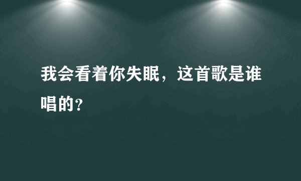 我会看着你失眠，这首歌是谁唱的？