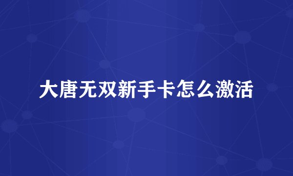 大唐无双新手卡怎么激活