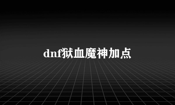 dnf狱血魔神加点