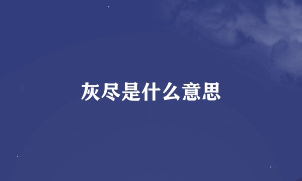 灰尽是什么意思