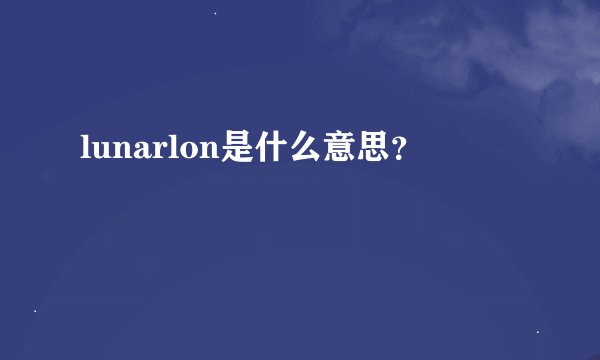 lunarlon是什么意思？