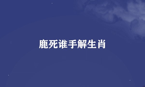 鹿死谁手解生肖