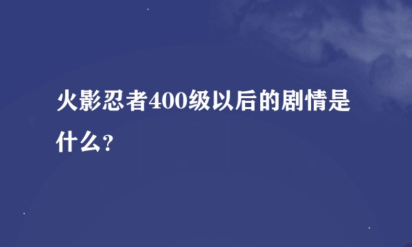 火影忍者400级以后的剧情是什么？