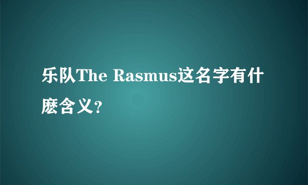 乐队The Rasmus这名字有什麽含义？