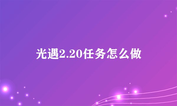 光遇2.20任务怎么做