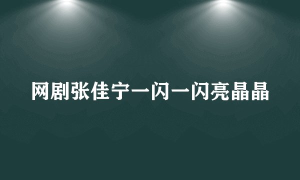 网剧张佳宁一闪一闪亮晶晶