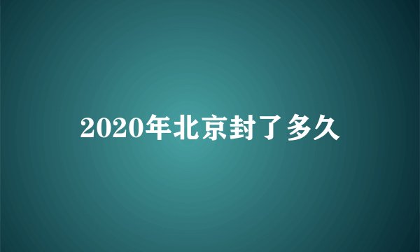 2020年北京封了多久