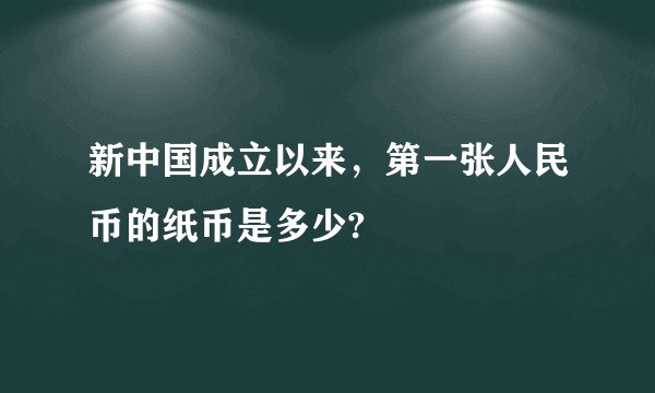 新中国成立以来，第一张人民币的纸币是多少?