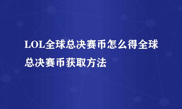 LOL全球总决赛币怎么得全球总决赛币获取方法