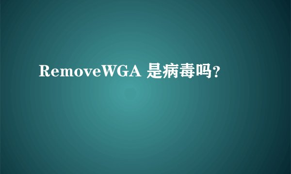 RemoveWGA 是病毒吗？