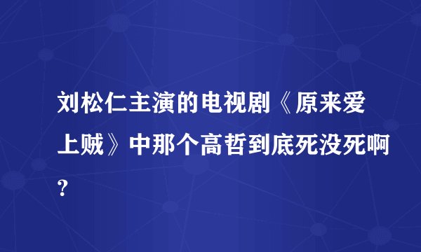刘松仁主演的电视剧《原来爱上贼》中那个高哲到底死没死啊？