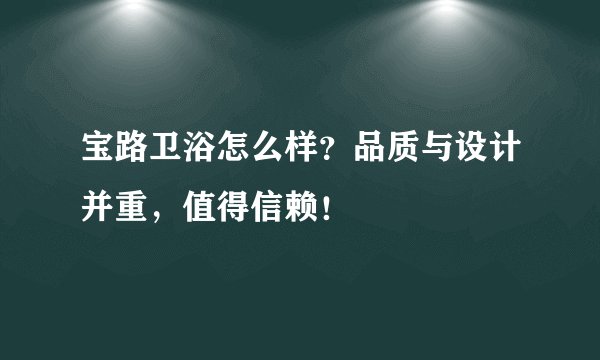 宝路卫浴怎么样？品质与设计并重，值得信赖！