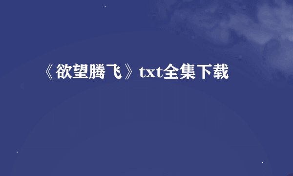 《欲望腾飞》txt全集下载