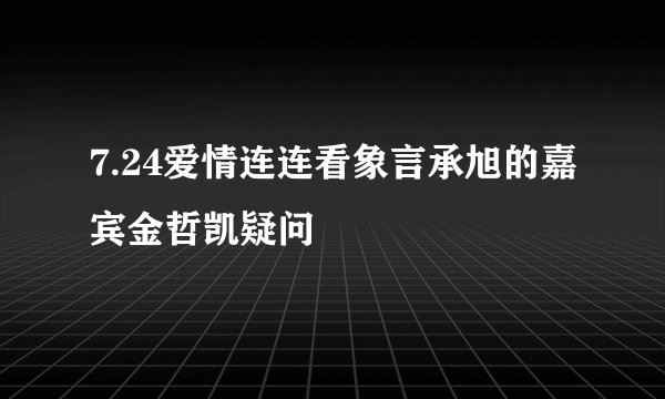 7.24爱情连连看象言承旭的嘉宾金哲凯疑问