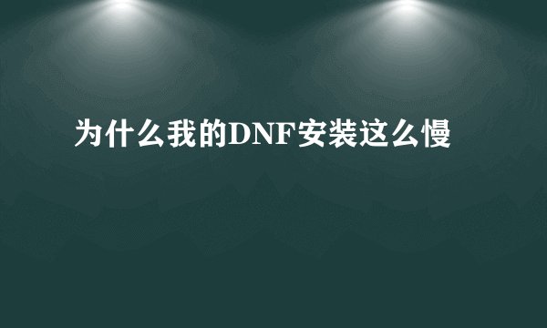 为什么我的DNF安装这么慢