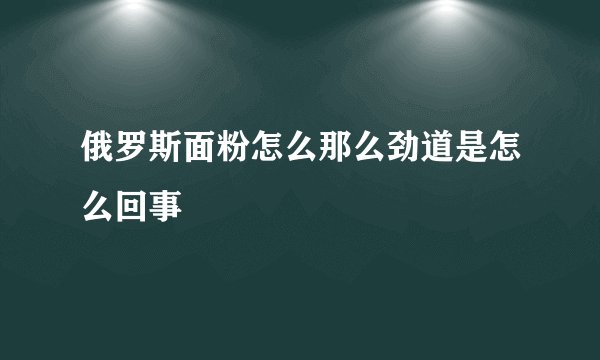 俄罗斯面粉怎么那么劲道是怎么回事