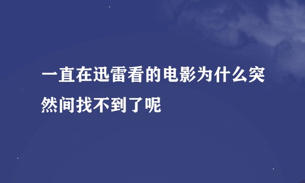 一直在迅雷看的电影为什么突然间找不到了呢