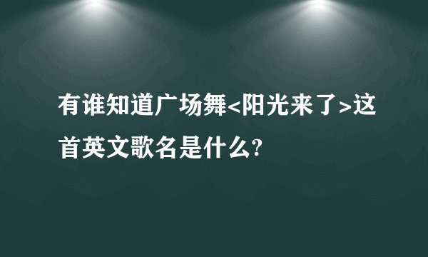 有谁知道广场舞<阳光来了>这首英文歌名是什么?