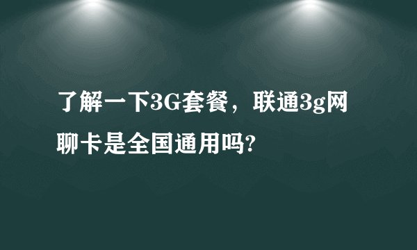 了解一下3G套餐，联通3g网聊卡是全国通用吗?