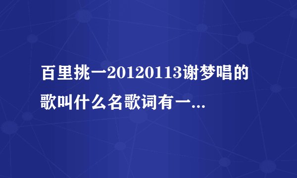 百里挑一20120113谢梦唱的歌叫什么名歌词有一句是爱上了你之后……