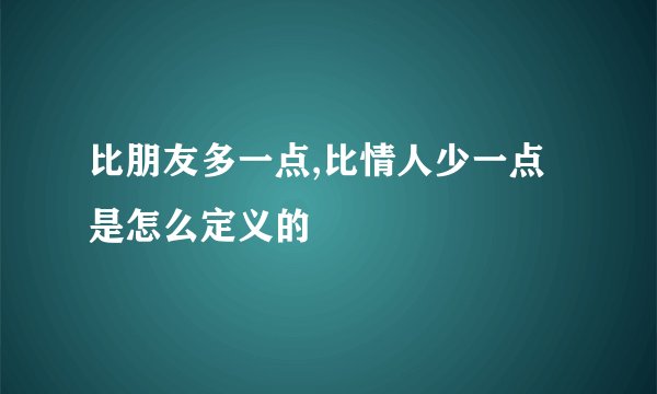 比朋友多一点,比情人少一点是怎么定义的