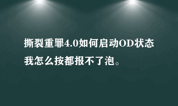 撕裂重罪4.0如何启动OD状态我怎么按都报不了泡。