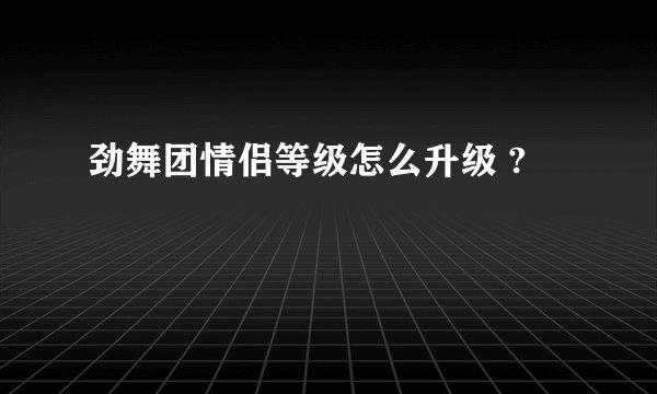 劲舞团情侣等级怎么升级 ?