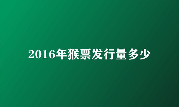 2016年猴票发行量多少