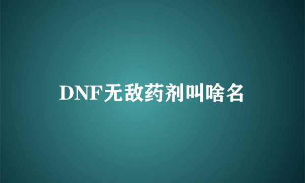 DNF无敌药剂叫啥名
