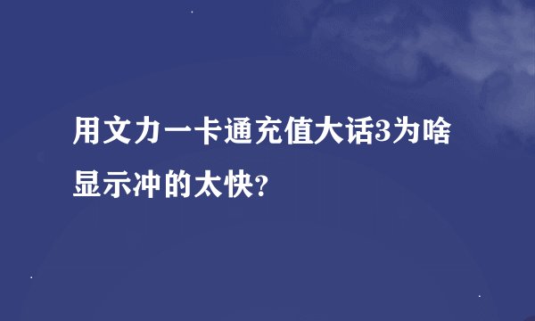 用文力一卡通充值大话3为啥显示冲的太快？