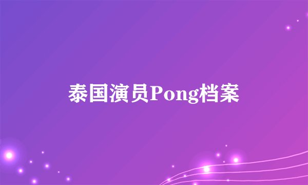 泰国演员Pong档案