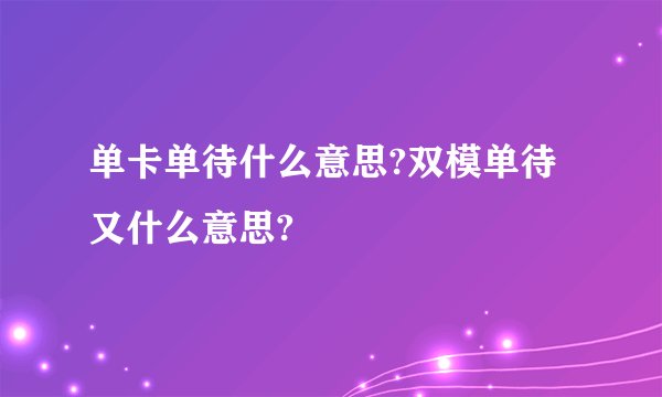 单卡单待什么意思?双模单待又什么意思?