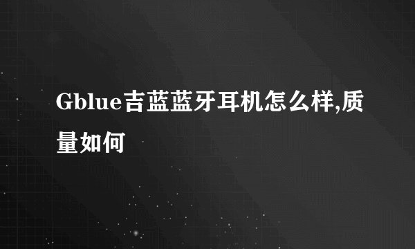 Gblue吉蓝蓝牙耳机怎么样,质量如何