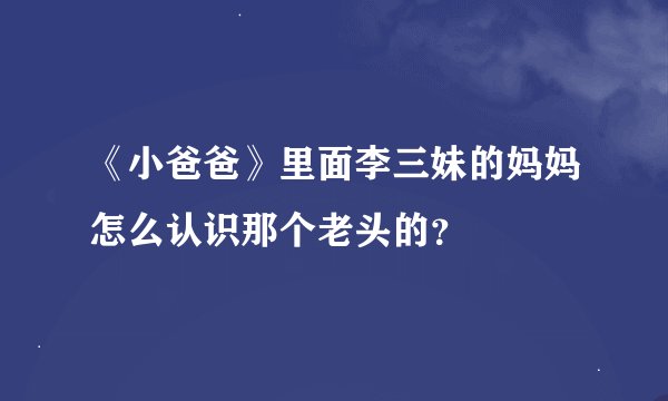 《小爸爸》里面李三妹的妈妈怎么认识那个老头的？
