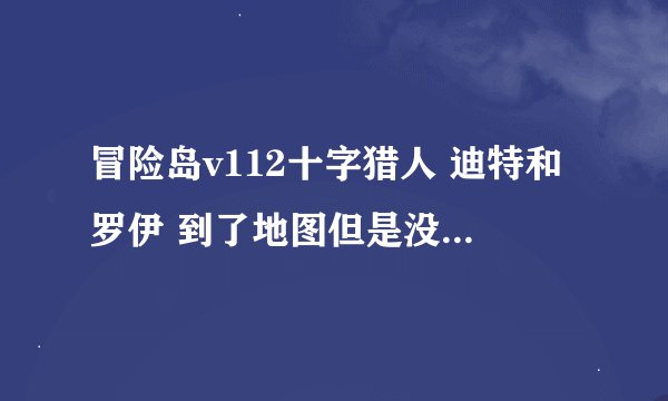 冒险岛v112十字猎人 迪特和罗伊 到了地图但是没有任何提示可以接任务