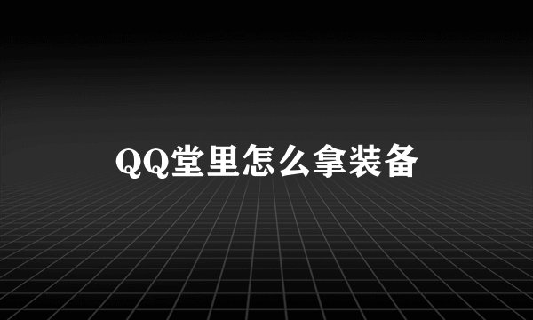 QQ堂里怎么拿装备