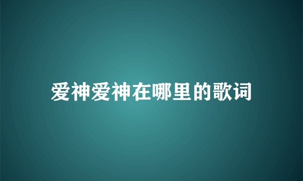 爱神爱神在哪里的歌词