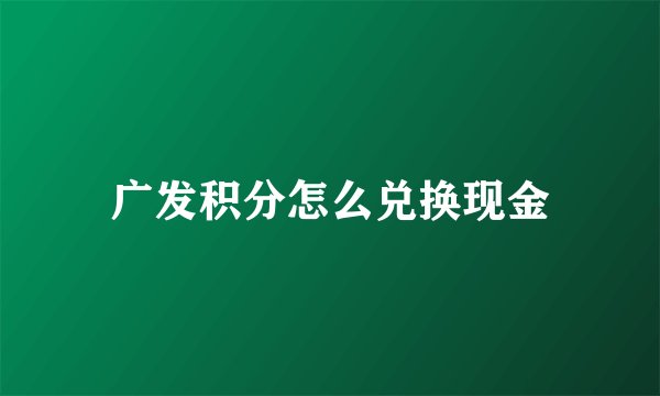 广发积分怎么兑换现金