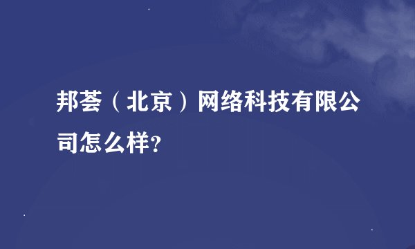 邦荟（北京）网络科技有限公司怎么样？