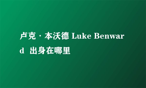 卢克·本沃德 Luke Benward  出身在哪里