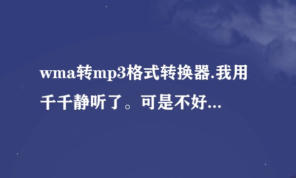 wma转mp3格式转换器.我用千千静听了。可是不好使。速求一个好用的转换器！！！