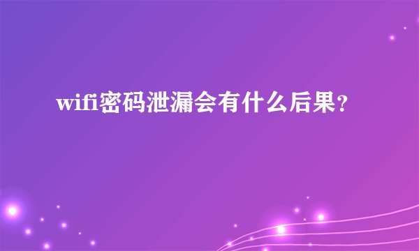 wifi密码泄漏会有什么后果？