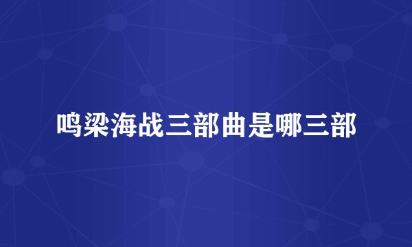 鸣梁海战三部曲是哪三部