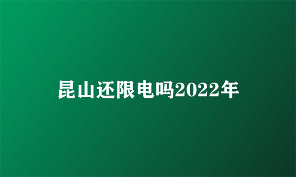 昆山还限电吗2022年