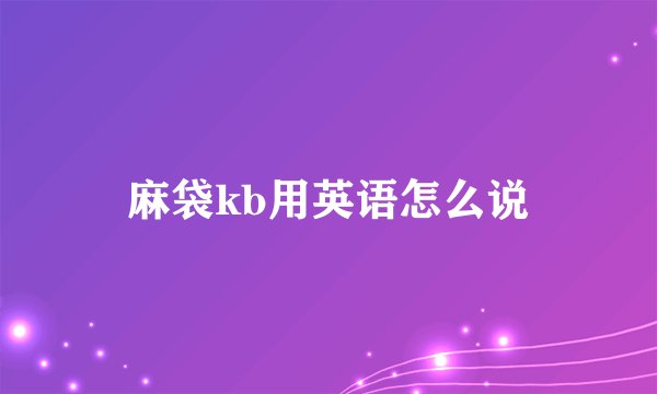 麻袋kb用英语怎么说